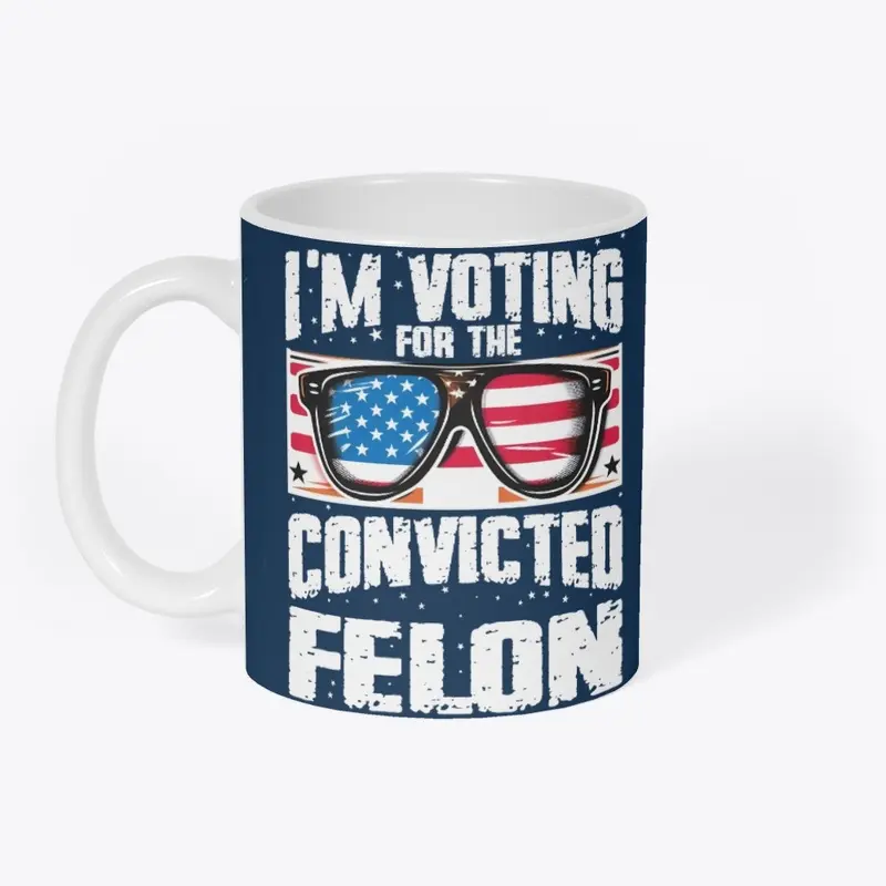 I'm Voting For The Convicted Felon 